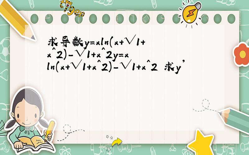 求导数y=xln(x+√1+x^2)-√1+x^2y=xln(x+√1+x^2)-√1+x^2 求y'