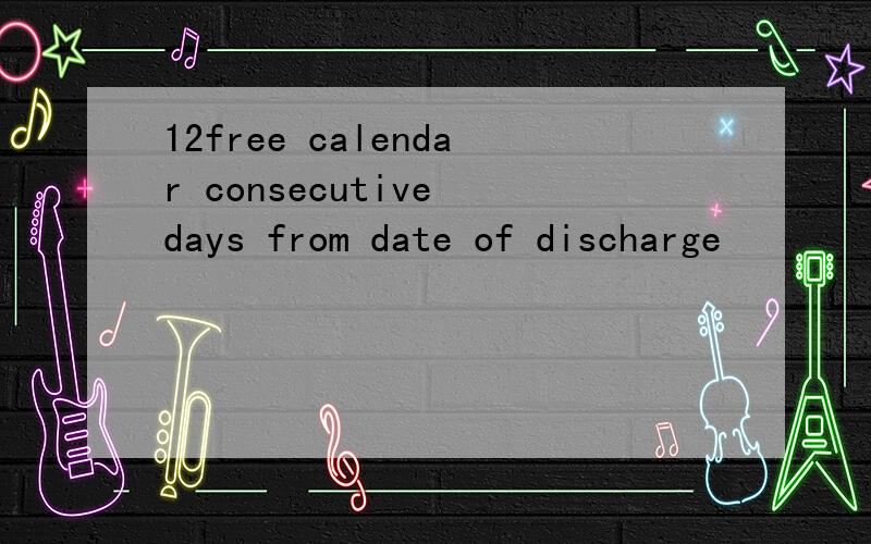12free calendar consecutive days from date of discharge