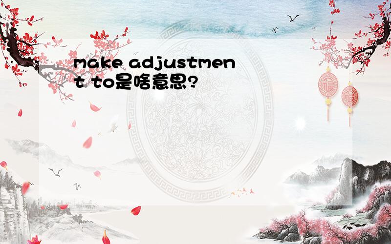 make adjustment to是啥意思?
