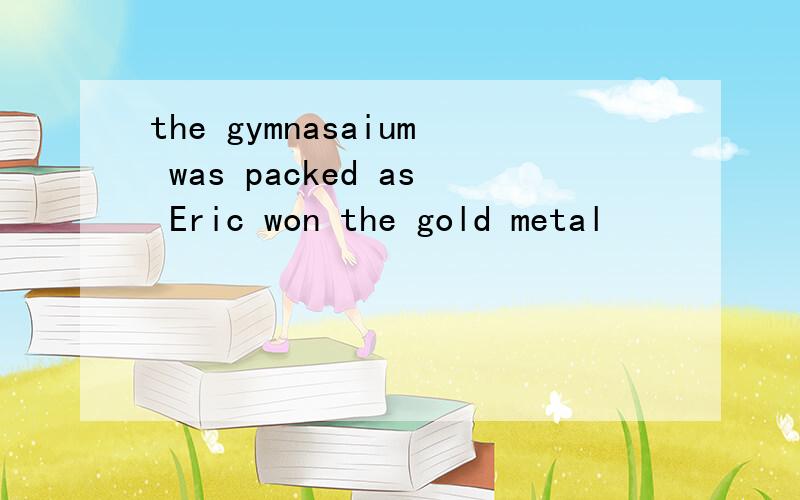 the gymnasaium was packed as Eric won the gold metal