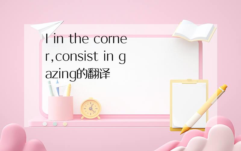 I in the corner,consist in gazing的翻译