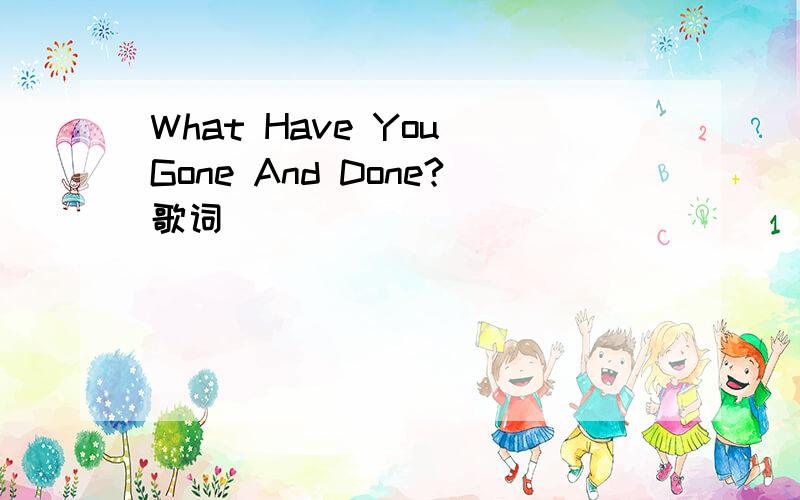 What Have You Gone And Done?歌词