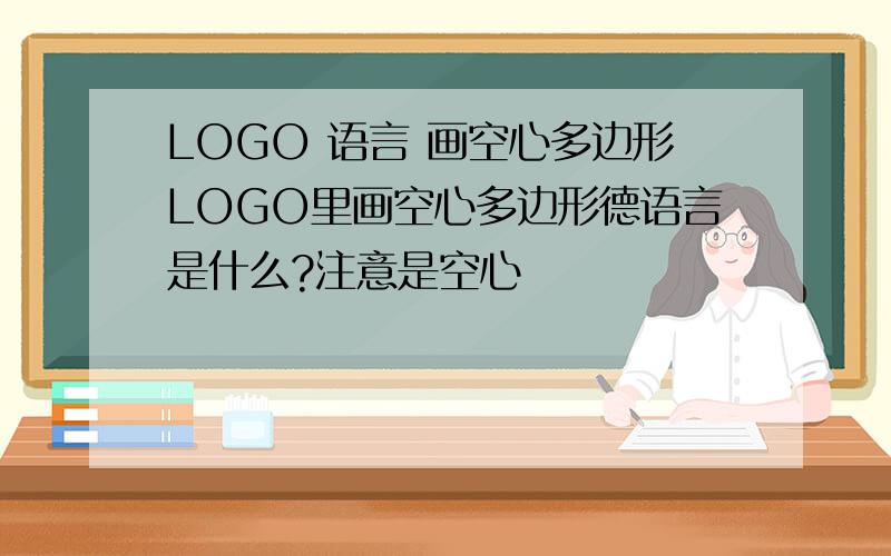 LOGO 语言 画空心多边形LOGO里画空心多边形德语言是什么?注意是空心