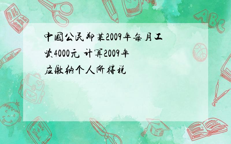 中国公民郑某2009年每月工资4000元 计算2009年应缴纳个人所得税