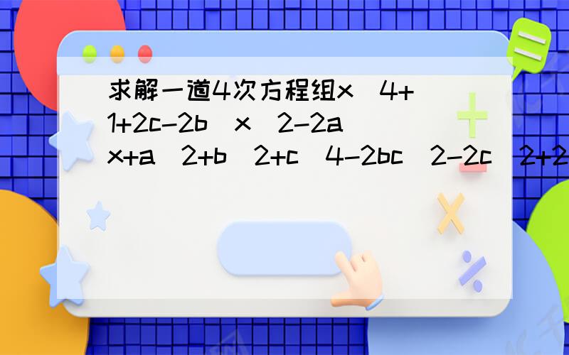 求解一道4次方程组x^4+(1+2c-2b)x^2-2ax+a^2+b^2+c^4-2bc^2-2c^2+2cy=0且x^4+y^4+(1-2y^2)x^2-2xy+2cx-2c^2=0(a,b,c都为正常数,且a^2+b^2=c^2)
