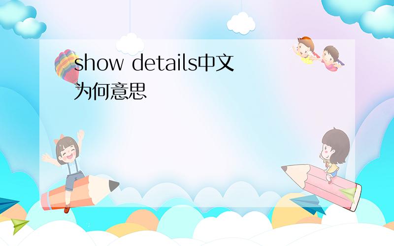 show details中文为何意思