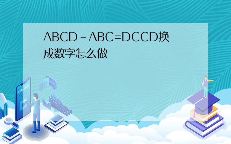 ABCD-ABC=DCCD换成数字怎么做
