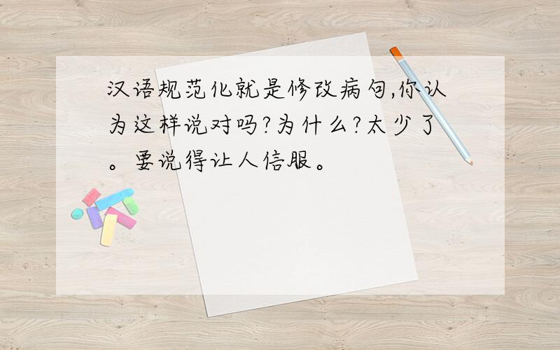 汉语规范化就是修改病句,你认为这样说对吗?为什么?太少了。要说得让人信服。