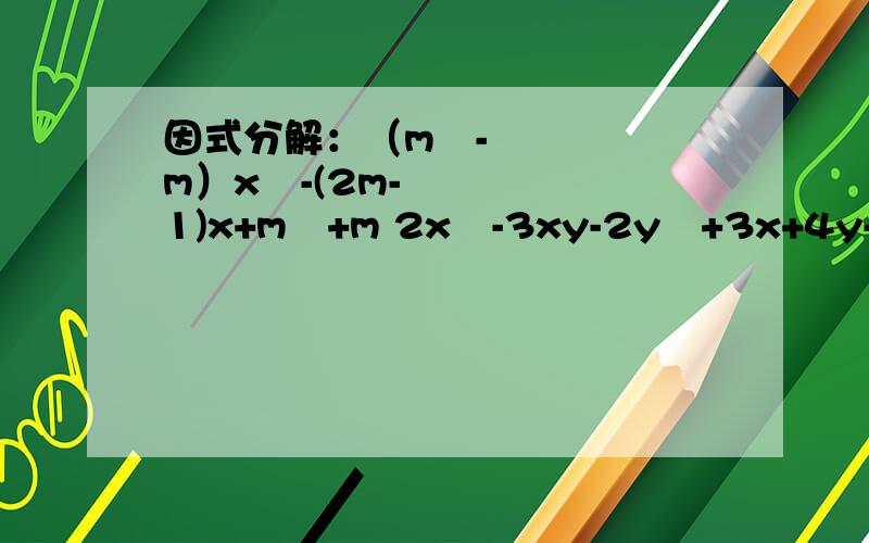 因式分解：（m²-m）x²-(2m-1)x+m²+m 2x²-3xy-2y²+3x+4y-2 1/2x²-2x+1总共是三条题目 （m²-m）x²-(2m-1)x+m²+m2x²-3xy-2y²+3x+4y-21/2x²-2x+1 大家会一条写一条好吗谢谢了
