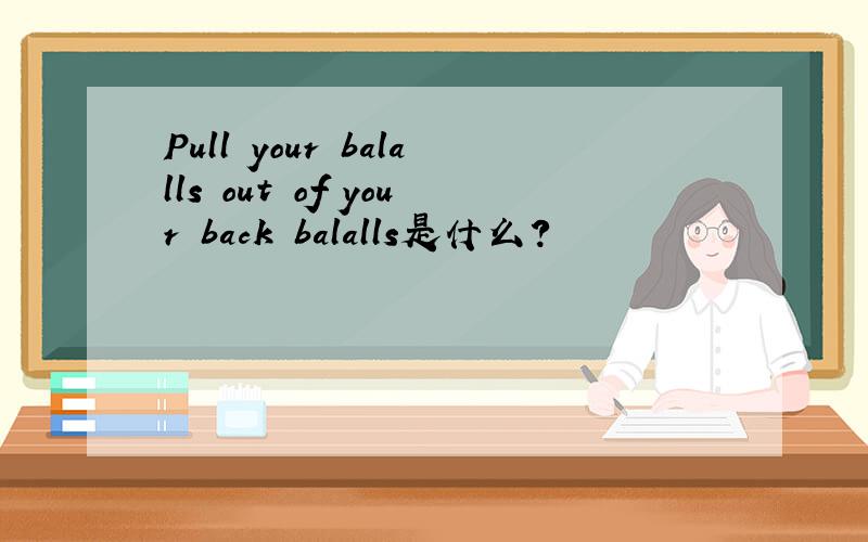 Pull your balalls out of your back balalls是什么?