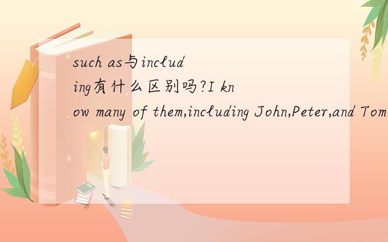 such as与including有什么区别吗?I know many of them,including John,Peter,and Tom.