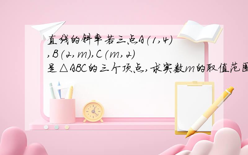 直线的斜率若三点A(1,4),B(2,m),C(m,2)是△ABC的三个顶点,求实数m的取值范围.