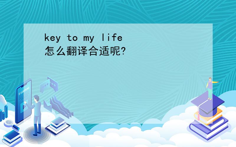 key to my life怎么翻译合适呢?