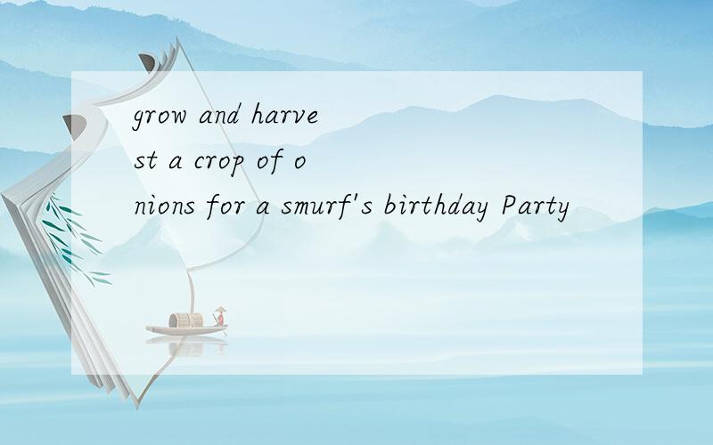 grow and harvest a crop of onions for a smurf's birthday Party