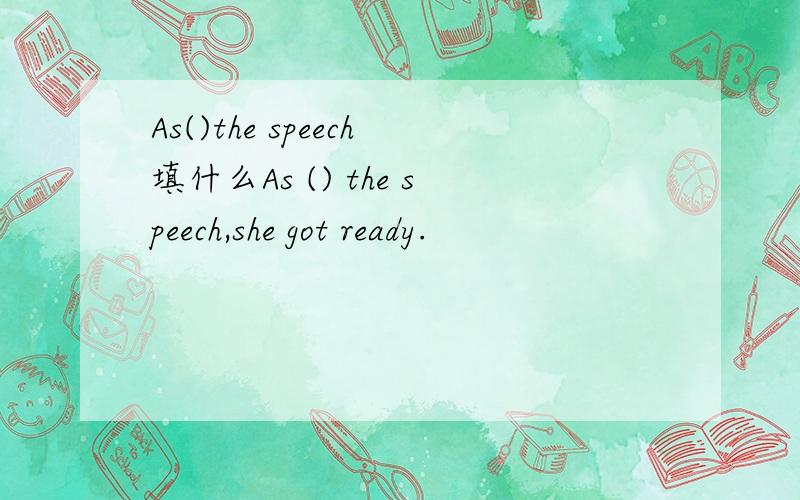 As()the speech填什么As () the speech,she got ready.