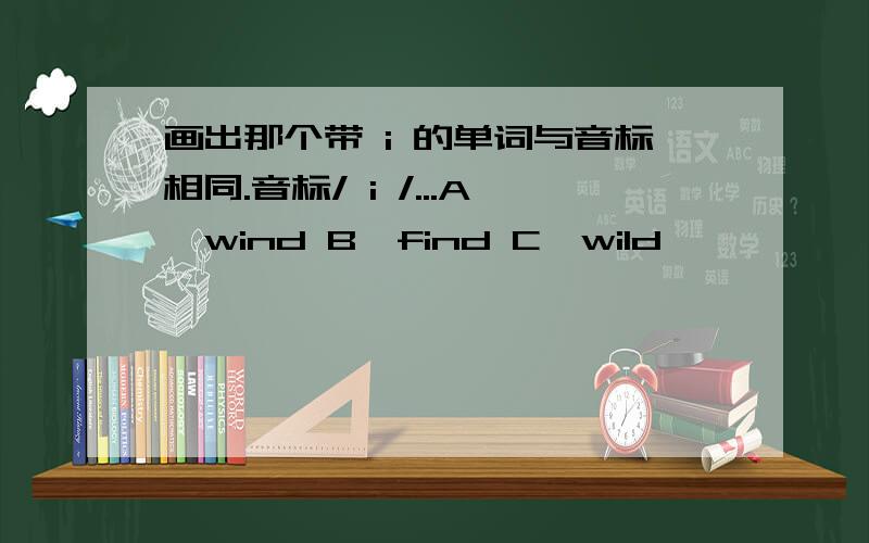 画出那个带 i 的单词与音标相同.音标/ i /...A、wind B、find C、wild