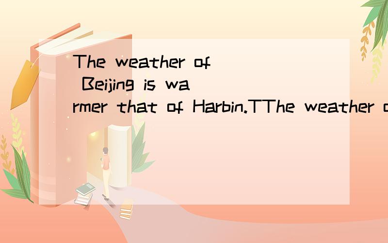 The weather of Beijing is warmer that of Harbin.TThe weather of Beijing is warmer that of Harbin.Th weather of Harbin is(  )(   )that of Beijing.同义句.