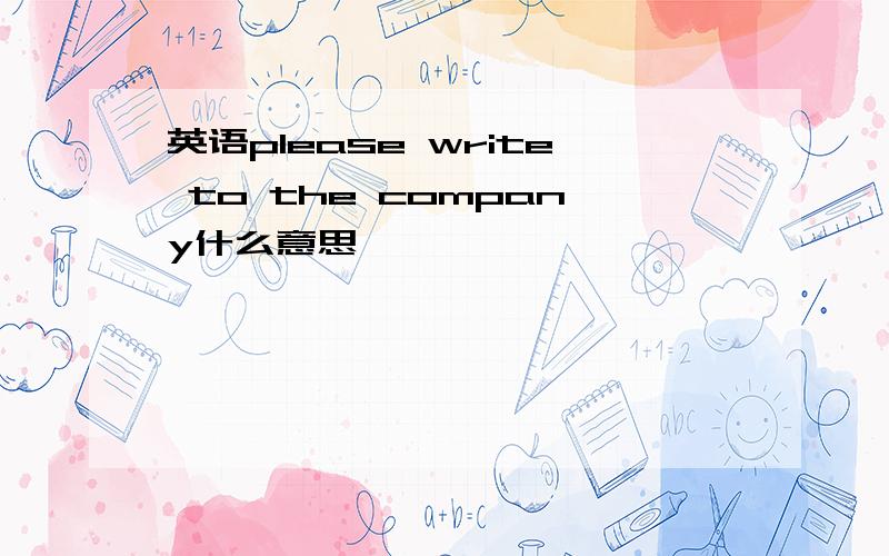英语please write to the company什么意思