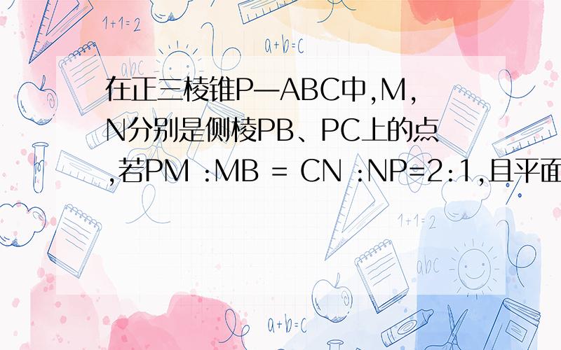 在正三棱锥P—ABC中,M,N分别是侧棱PB、PC上的点,若PM :MB = CN :NP=2:1,且平面AMN⊥平面PBC,则二面角A—BC—P的平面角的余弦值为