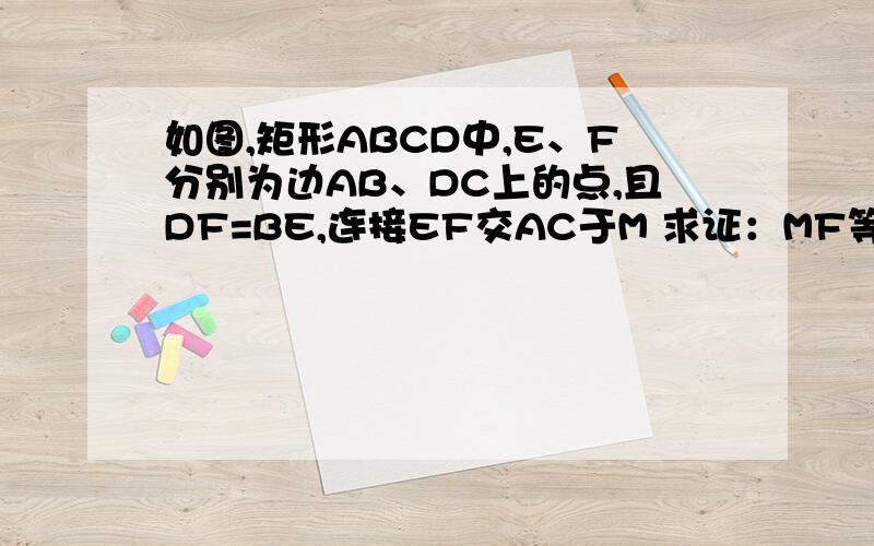 如图,矩形ABCD中,E、F分别为边AB、DC上的点,且DF=BE,连接EF交AC于M 求证：MF等于ME