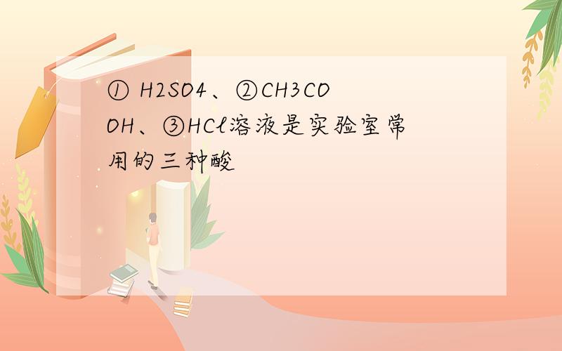 ① H2SO4、②CH3COOH、③HCl溶液是实验室常用的三种酸