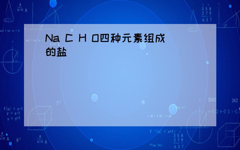 Na C H O四种元素组成的盐