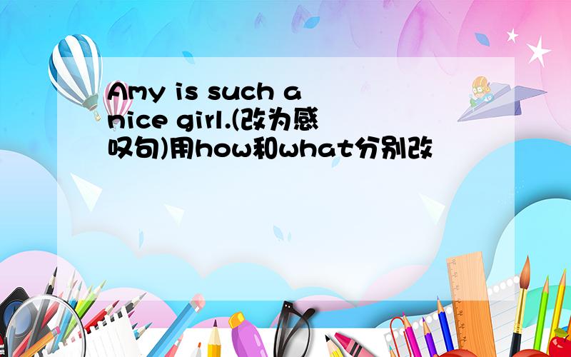 Amy is such a nice girl.(改为感叹句)用how和what分别改