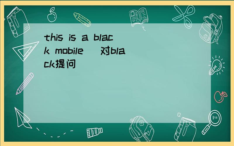 this is a black mobile (对black提问
