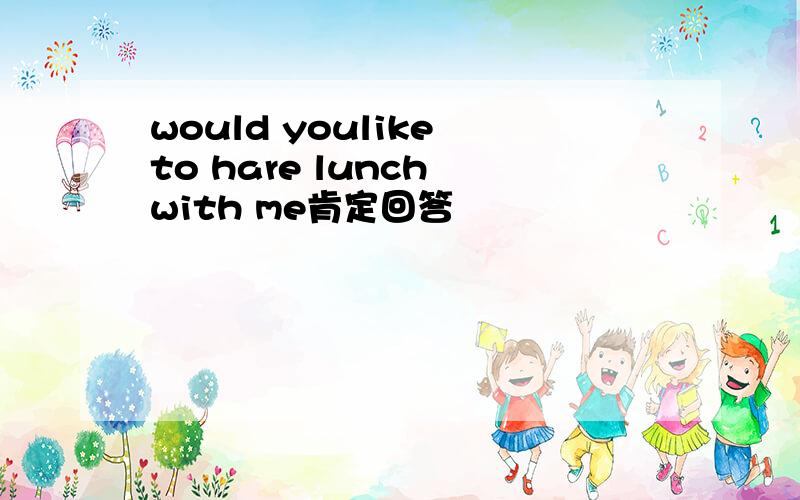 would youlike to hare lunch with me肯定回答