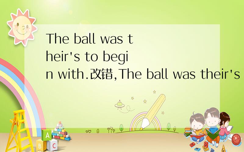 The ball was their's to begin with.改错,The ball was their's to begin with.改错,