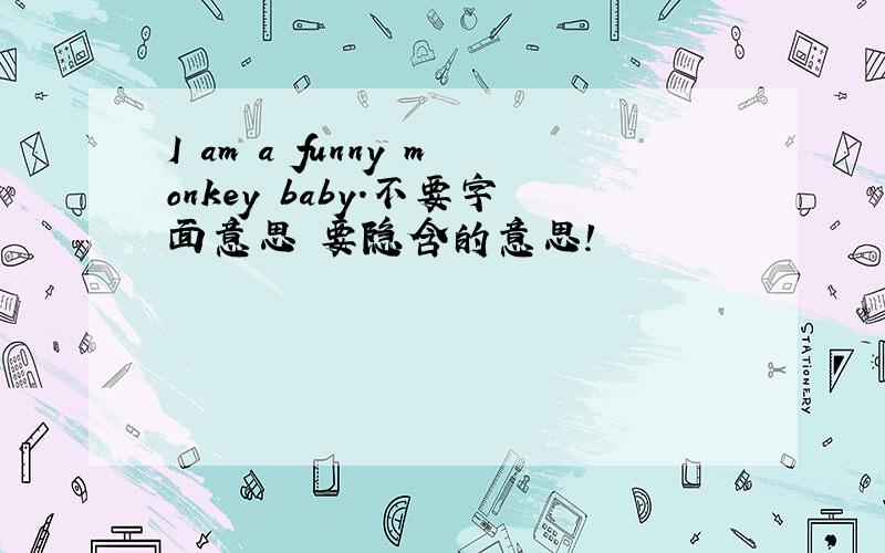I am a funny monkey baby.不要字面意思 要隐含的意思！