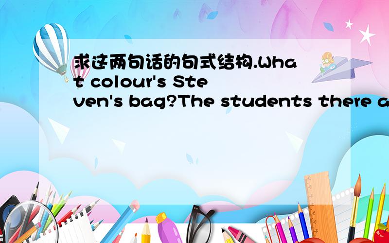 求这两句话的句式结构.What colour's Steven's bag?The students there are thirsty for knowledge.谢谢哈~
