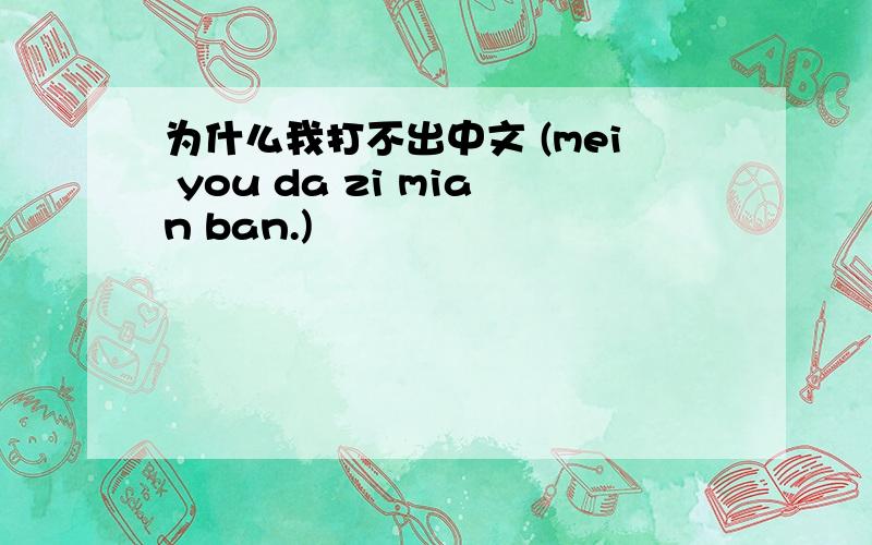 为什么我打不出中文 (mei you da zi mian ban.)