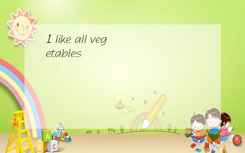 I like all vegetables