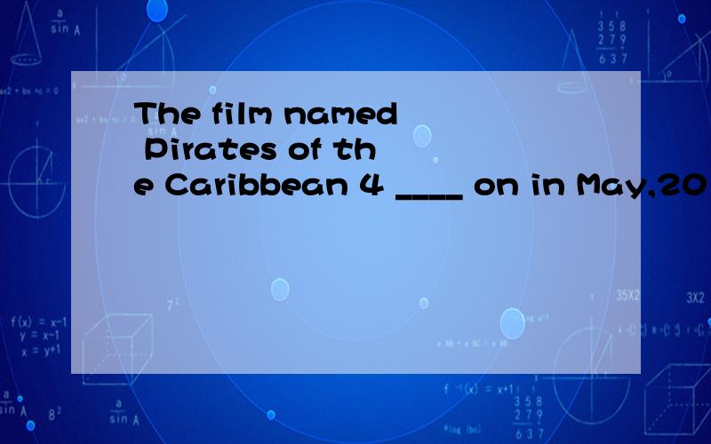 The film named Pirates of the Caribbean 4 ____ on in May,2011 and I want to see itA is B will be C was D be