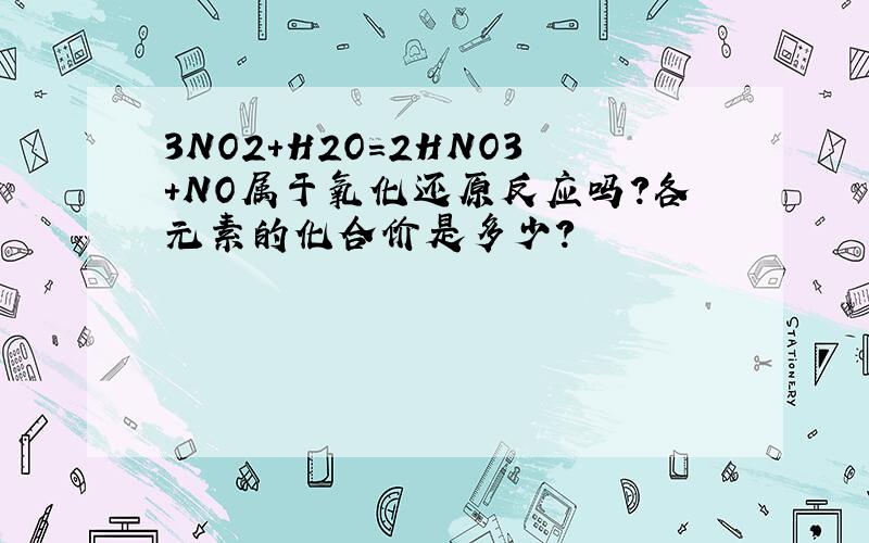 3NO2＋H2O＝2HNO3＋NO属于氧化还原反应吗?各元素的化合价是多少?
