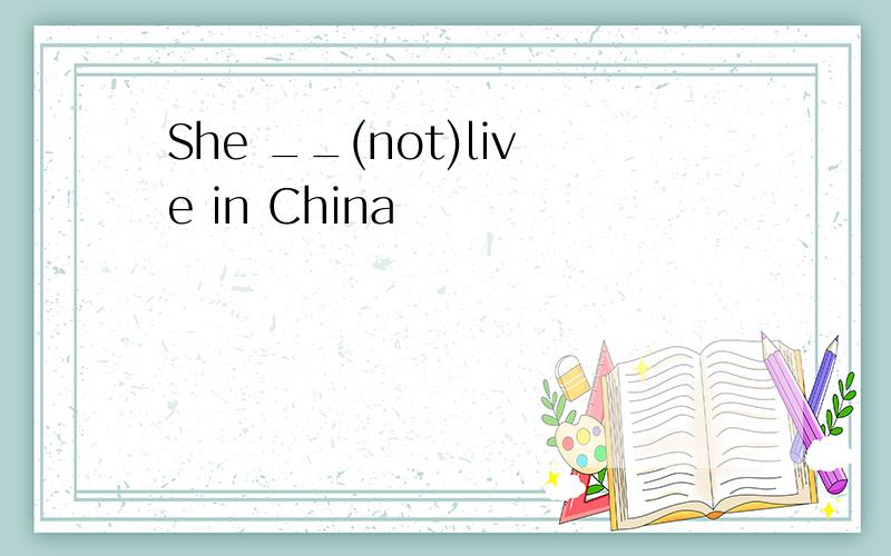 She __(not)live in China