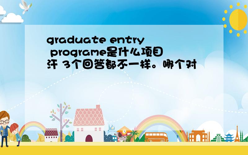 graduate entry programe是什么项目汗 3个回答都不一样。哪个对