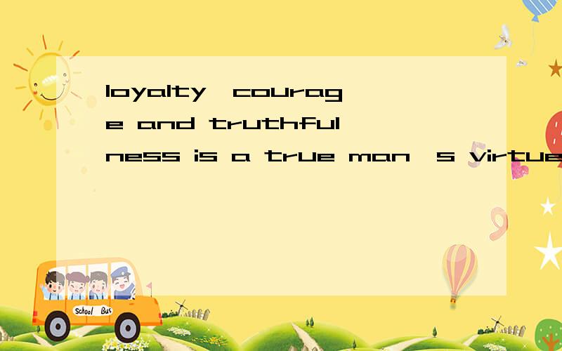 loyalty,courage and truthfulness is a true man's virtue.怎么翻译,
