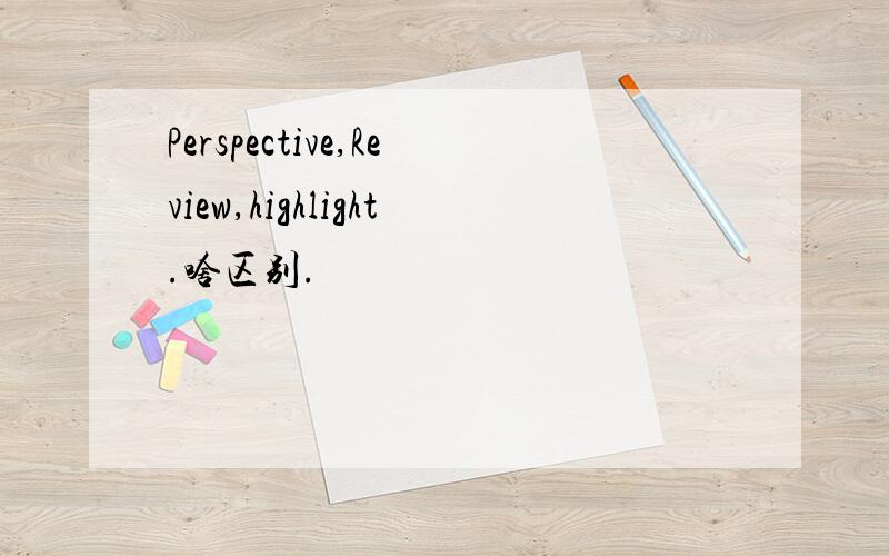Perspective,Review,highlight.啥区别.