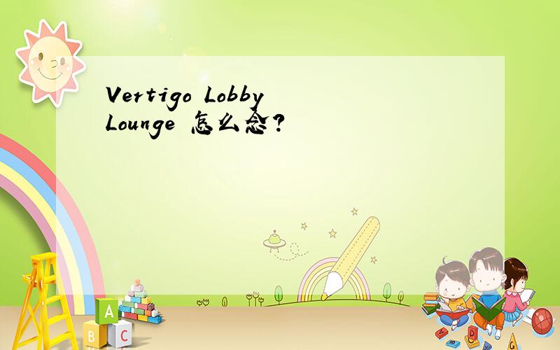 Vertigo Lobby Lounge 怎么念?