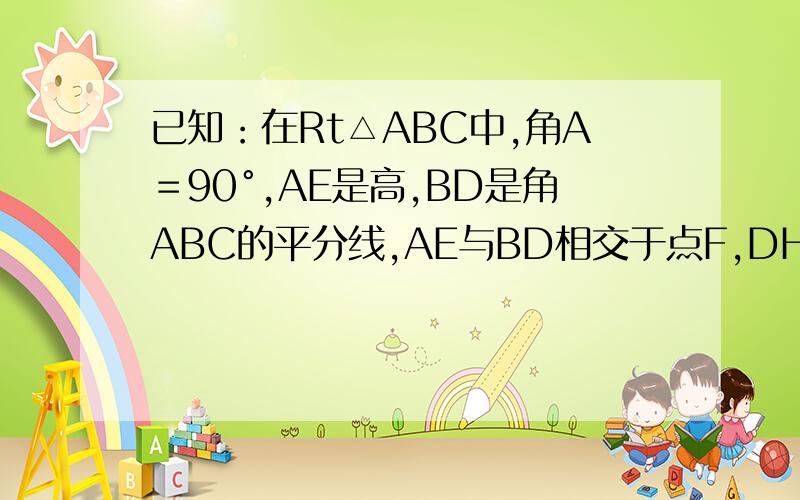 已知：在Rt△ABC中,角A＝90°,AE是高,BD是角ABC的平分线,AE与BD相交于点F,DH垂直于BC,垂足是H求证：四边形AFHD是菱形