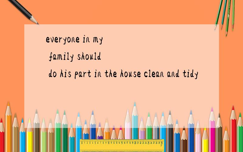 everyone in my family should do his part in the house clean and tidy