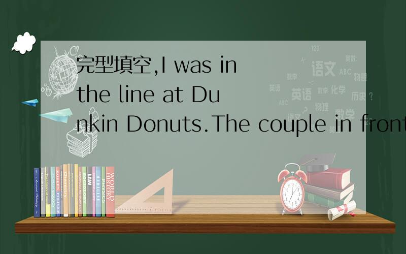 完型填空,I was in the line at Dunkin Donuts.The couple in front of me had ordered their food and 空 aside.找到这篇短文