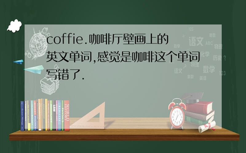 coffie.咖啡厅壁画上的英文单词,感觉是咖啡这个单词写错了.