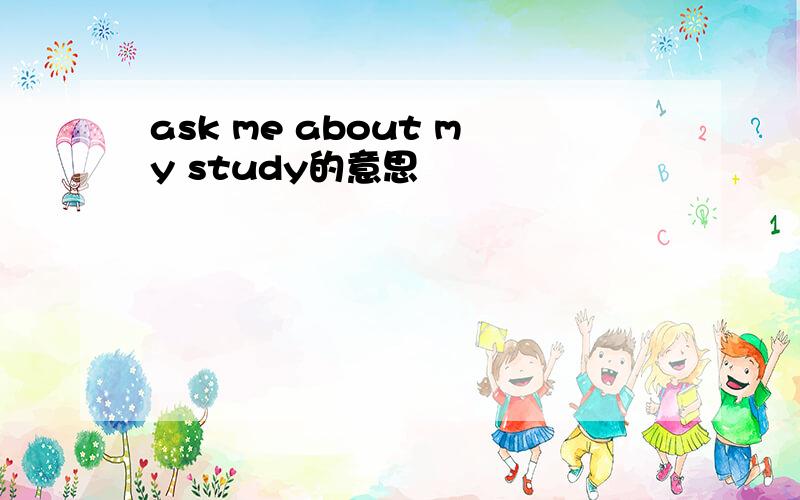 ask me about my study的意思
