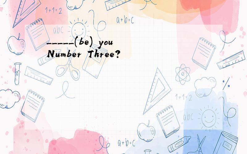 _____(be) you Number Three?