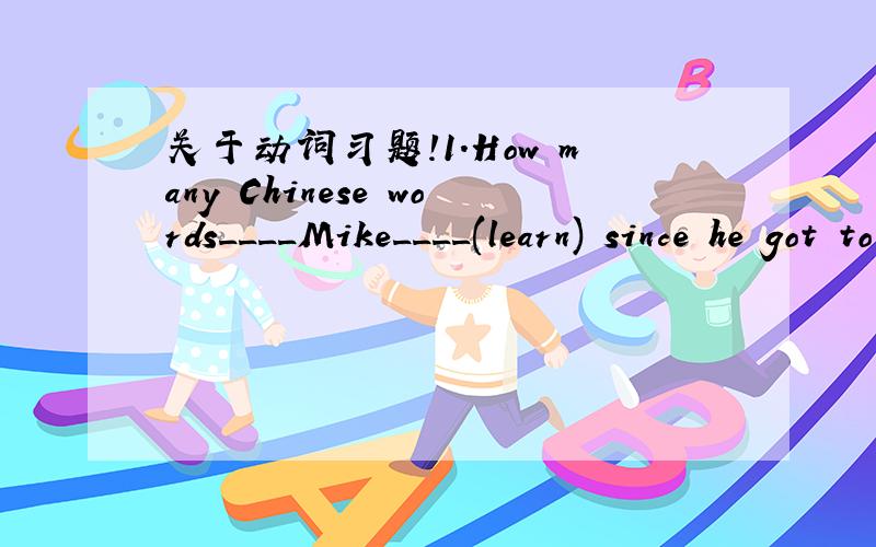 关于动词习题!1.How many Chinese words____Mike____(learn) since he got to Beijing?2.The earth____(move) around the sun.3.The teacher said he___(give) us a talk on history soon.4.All the students____(plant)trees tomorrow.5.Please____(not shout) h