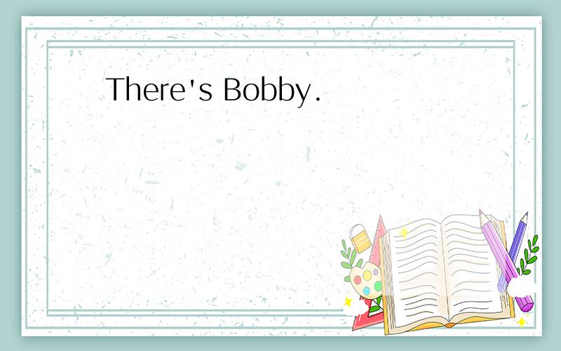 There's Bobby.