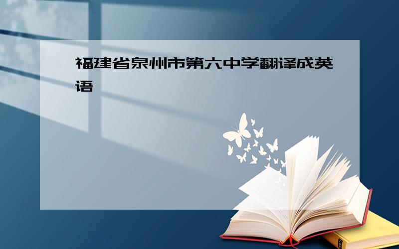 福建省泉州市第六中学翻译成英语